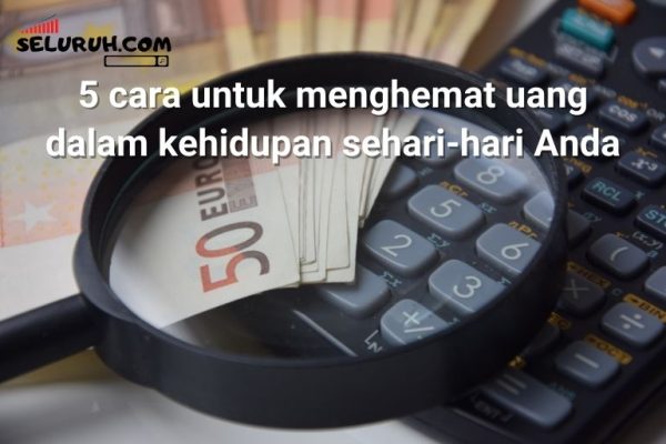 5 Cara Untuk Menghemat Uang Dalam Kehidupan Sehari-hari Anda - Seluruh